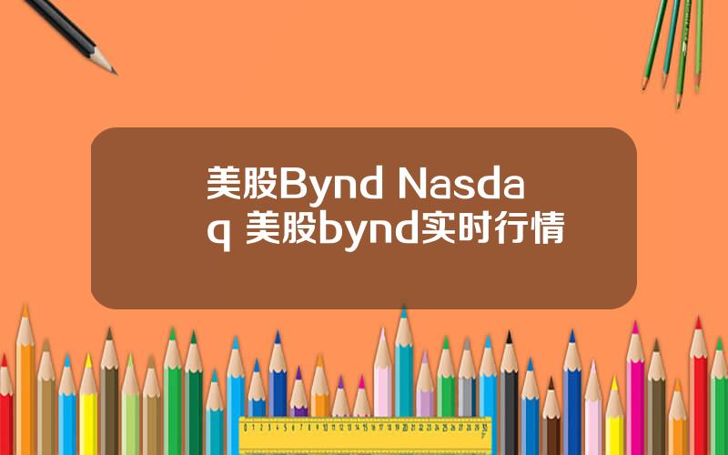 美股Bynd Nasdaq 美股bynd实时行情